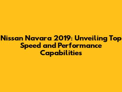 Nissan Navara 2019: Unveiling Top Speed and Performance Capabilities