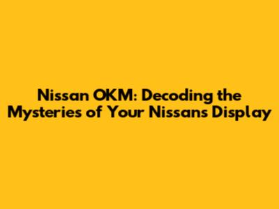 Nissan OKM: Decoding the Mysteries of Your Nissan's Display