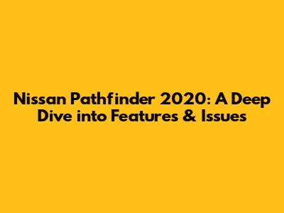 Nissan Pathfinder 2020: A Deep Dive into Features & Issues