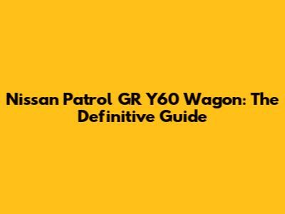 Nissan Patrol GR Y60 Wagon: The Definitive Guide