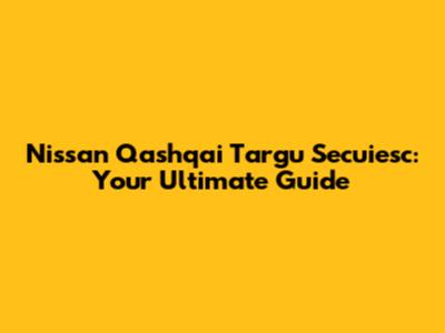 Nissan Qashqai Targu Secuiesc: Your Ultimate Guide