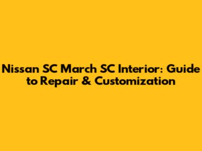 Nissan SC March SC Interior: Guide to Repair & Customization
