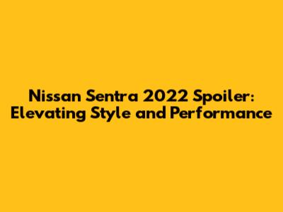 Nissan Sentra 2022 Spoiler: Elevating Style and Performance
