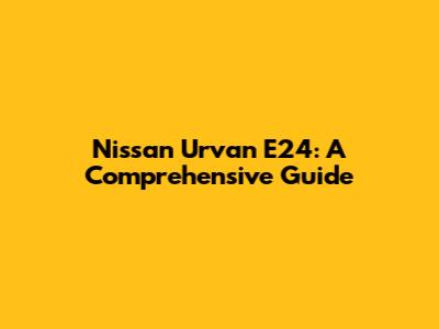 Nissan Urvan E24: A Comprehensive Guide