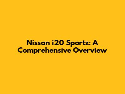 Nissan i20 Sportz: A Comprehensive Overview