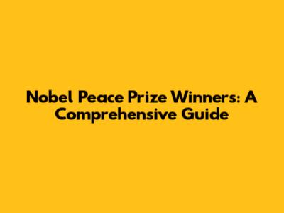 Nobel Peace Prize Winners: A Comprehensive Guide