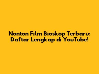 Nonton Film Bioskop Terbaru: Daftar Lengkap di YouTube!