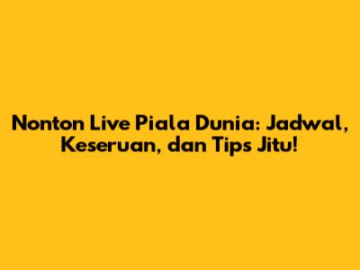 Nonton Live Piala Dunia: Jadwal, Keseruan, dan Tips Jitu!