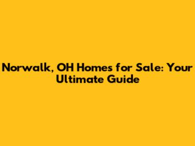 Norwalk, OH Homes for Sale: Your Ultimate Guide