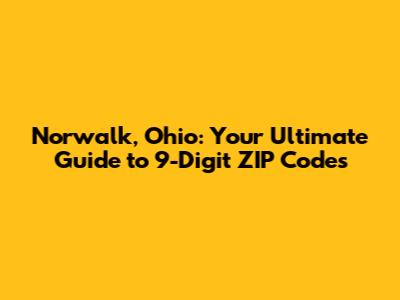 Norwalk, Ohio: Your Ultimate Guide to 9-Digit ZIP Codes