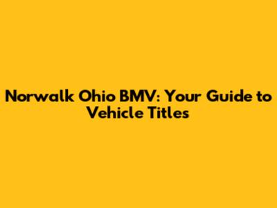 Norwalk Ohio BMV: Your Guide to Vehicle Titles