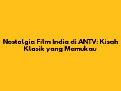 Nostalgia Film India di ANTV: Kisah Klasik yang Memukau