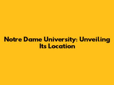 Notre Dame University: Unveiling Its Location