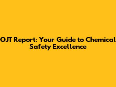 OJT Report: Your Guide to Chemical Safety Excellence
