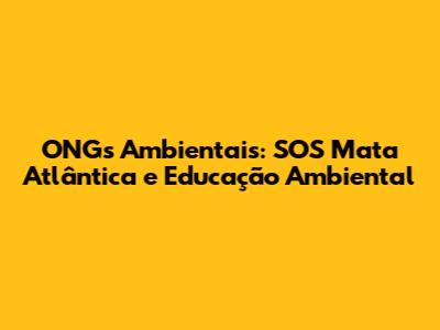 ONGs Ambientais: SOS Mata Atlântica e Educação Ambiental