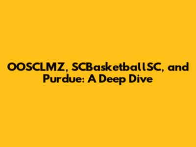 OOSCLMZ, SCBasketballSC, and Purdue: A Deep Dive