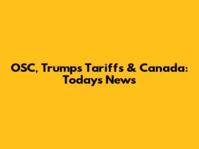 OSC, Trump's Tariffs & Canada: Today's News