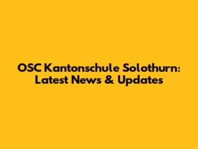 OSC Kantonschule Solothurn: Latest News & Updates