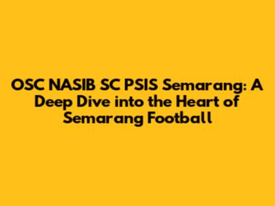 OSC NASIB SC PSIS Semarang: A Deep Dive into the Heart of Semarang Football
