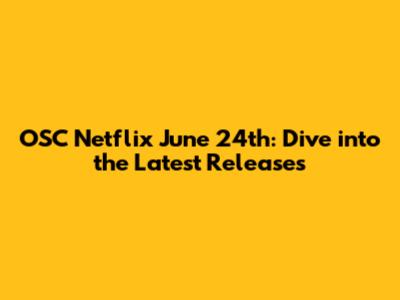 OSC Netflix June 24th: Dive into the Latest Releases
