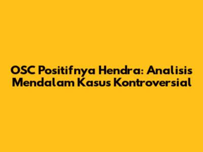 OSC Positifnya Hendra: Analisis Mendalam Kasus Kontroversial