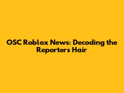 OSC Roblox News: Decoding the Reporter's Hair
