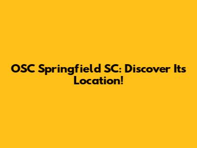 OSC Springfield SC: Discover Its Location!