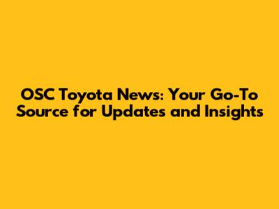 OSC Toyota News: Your Go-To Source for Updates and Insights