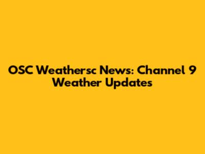 OSC Weathersc News: Channel 9 Weather Updates