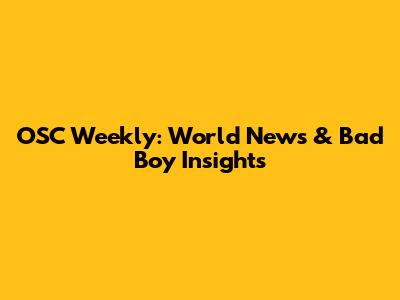 OSC Weekly: World News & Bad Boy Insights