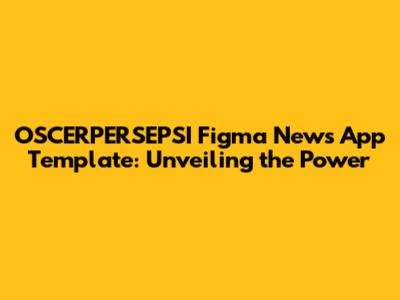 OSCERPERSEPSI Figma News App Template: Unveiling the Power