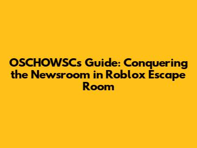 OSCHOWSC's Guide: Conquering the Newsroom in Roblox Escape Room