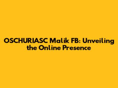 OSCHURIASC Malik FB: Unveiling the Online Presence