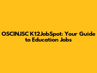 OSCINJSC K12JobSpot: Your Guide to Education Jobs