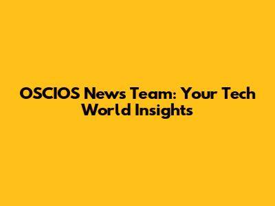 OSCIOS News Team: Your Tech World Insights