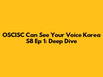 OSCISC Can See Your Voice Korea S8 Ep 1: Deep Dive