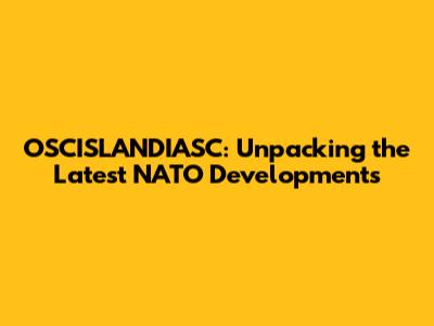 OSCISLANDIASC: Unpacking the Latest NATO Developments