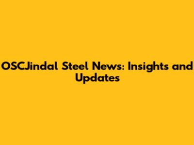 OSCJindal Steel News: Insights and Updates