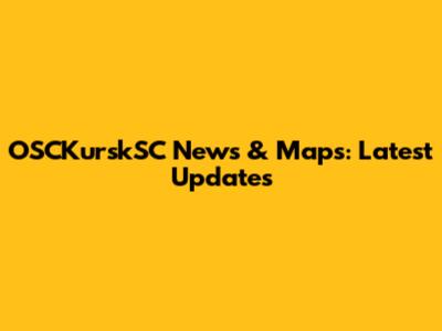 OSCKurskSC News & Maps: Latest Updates