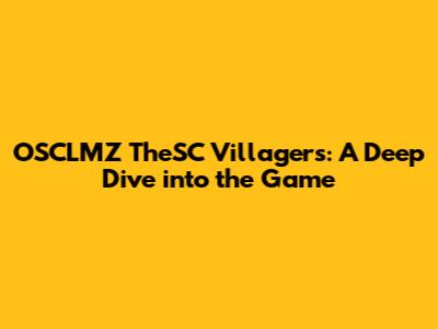 OSCLMZ TheSC Villagers: A Deep Dive into the Game
