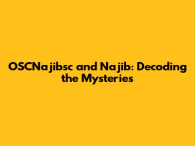 OSCNajibsc and Najib: Decoding the Mysteries