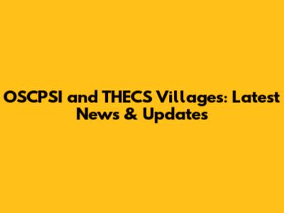 OSCPSI and THECS Villages: Latest News & Updates