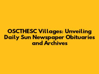 OSCTHESC Villages: Unveiling Daily Sun Newspaper Obituaries and Archives