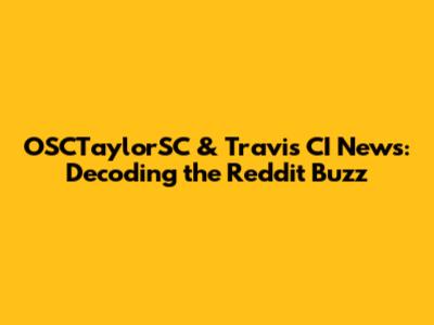 OSCTaylorSC & Travis CI News: Decoding the Reddit Buzz