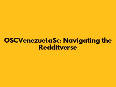 OSCVenezuelaSc: Navigating the Redditverse