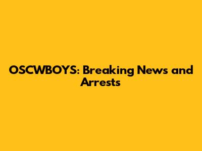 OSCWBOYS: Breaking News and Arrests