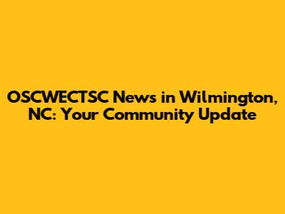 OSCWECTSC News in Wilmington, NC: Your Community Update