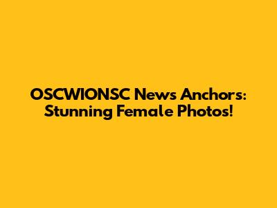 OSCWIONSC News Anchors: Stunning Female Photos!