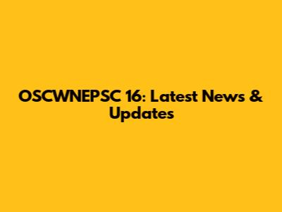 OSCWNEPSC 16: Latest News & Updates