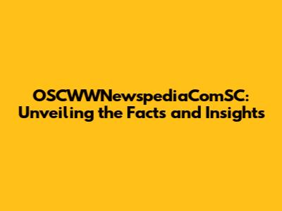 OSCWWNewspediaComSC: Unveiling the Facts and Insights
